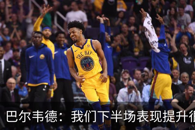 巴尔韦德：我们下半场表现提升很多，展现了球队的风格